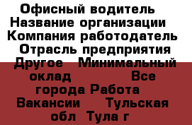 Офисный водитель › Название организации ­ Компания-работодатель › Отрасль предприятия ­ Другое › Минимальный оклад ­ 40 000 - Все города Работа » Вакансии   . Тульская обл.,Тула г.